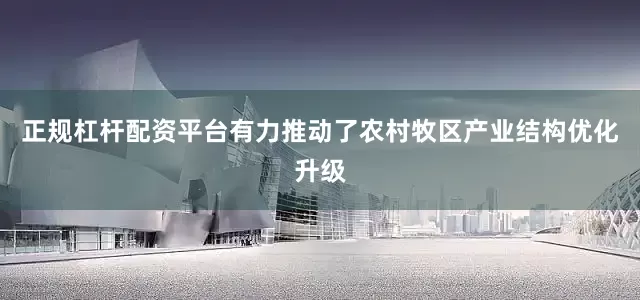 正规杠杆配资平台有力推动了农村牧区产业结构优化升级