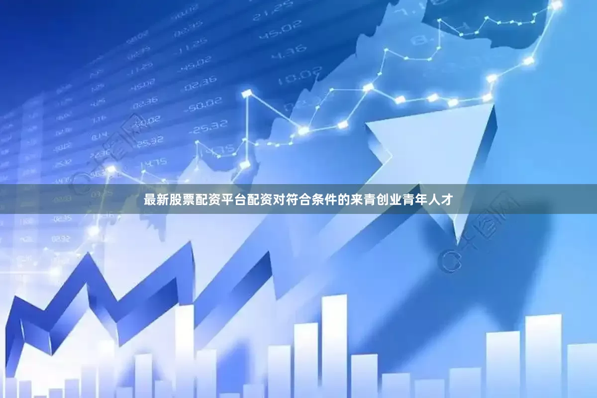 最新股票配资平台配资对符合条件的来青创业青年人才