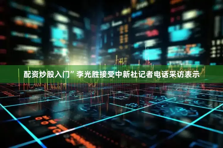 配资炒股入门”李光胜接受中新社记者电话采访表示