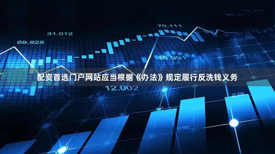 配资首选门户网站应当根据《办法》规定履行反洗钱义务