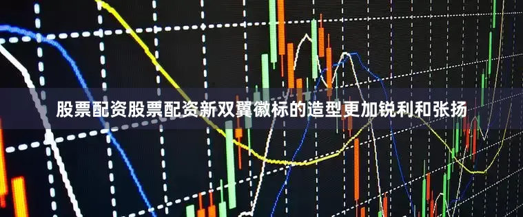 股票配资股票配资新双翼徽标的造型更加锐利和张扬