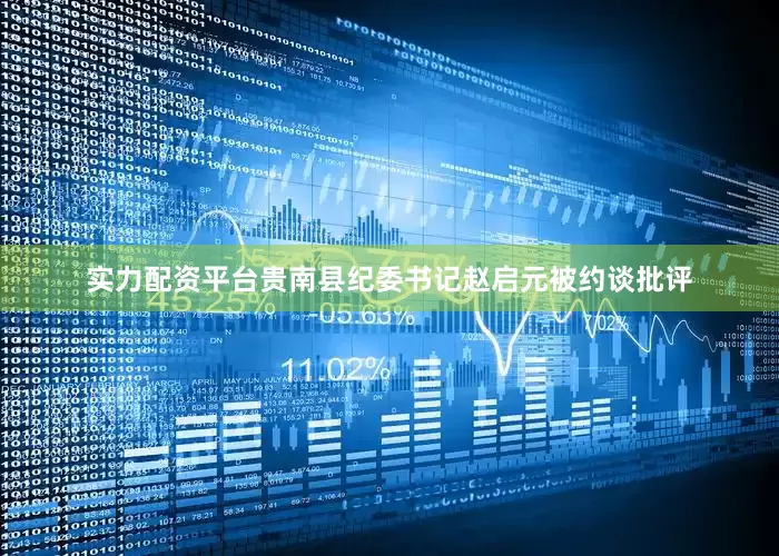 实力配资平台贵南县纪委书记赵启元被约谈批评
