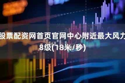 股票配资网首页官网中心附近最大风力8级(18米/秒)