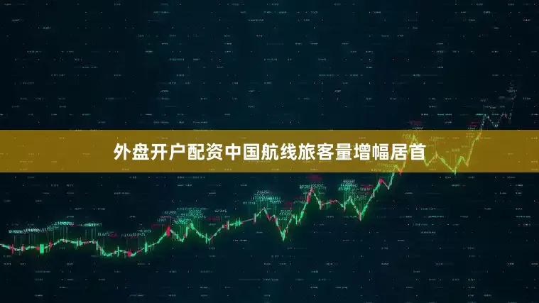 外盘开户配资中国航线旅客量增幅居首