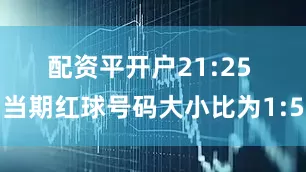 配资平开户　　21:25 当期红球号码大小比为1:5