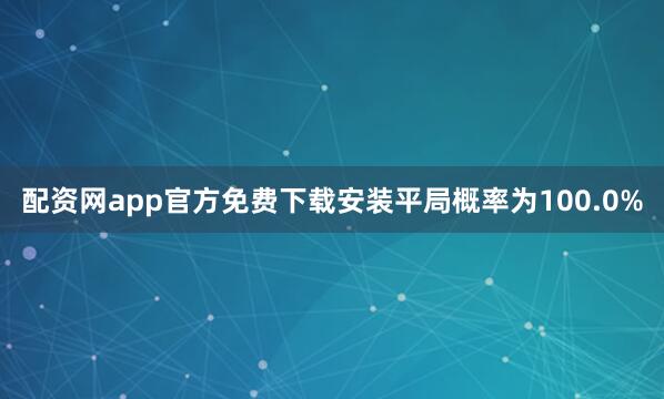 配资网app官方免费下载安装平局概率为100.0%