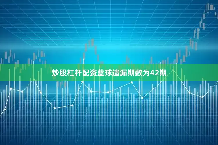 炒股杠杆配资蓝球遗漏期数为42期