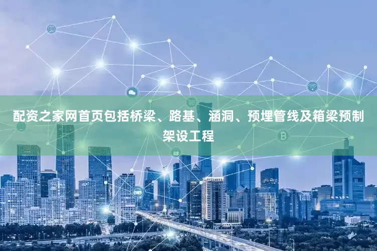 配资之家网首页包括桥梁、路基、涵洞、预埋管线及箱梁预制架设工程