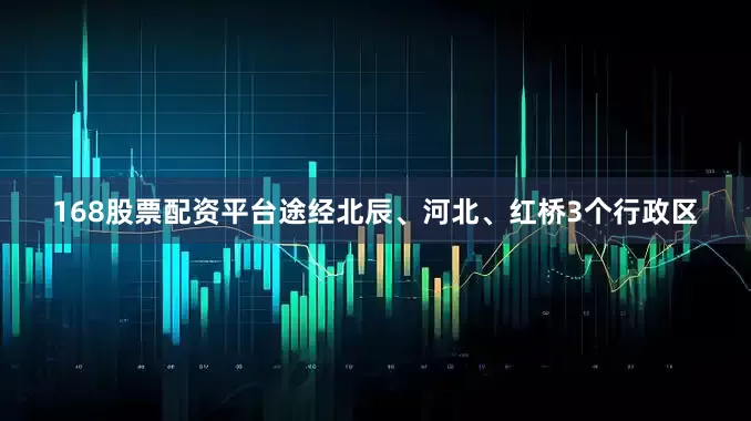 168股票配资平台途经北辰、河北、红桥3个行政区