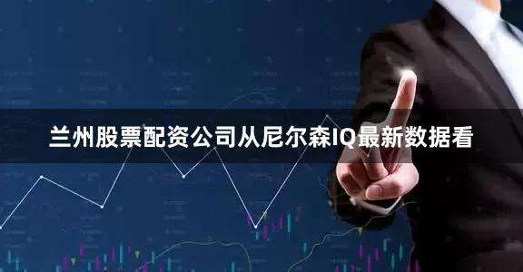 兰州股票配资公司从尼尔森IQ最新数据看