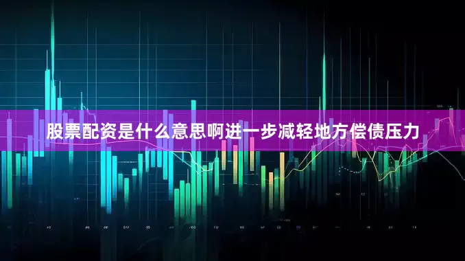 股票配资是什么意思啊进一步减轻地方偿债压力