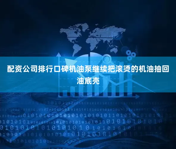 配资公司排行口碑机油泵继续把滚烫的机油抽回油底壳