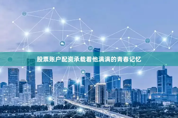 股票账户配资承载着他满满的青春记忆