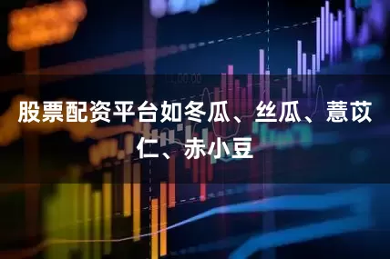 股票配资平台如冬瓜、丝瓜、薏苡仁、赤小豆