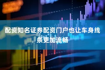 配资知名证券配资门户也让车身线条更加流畅