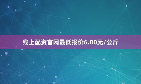 线上配资官网最低报价6.00元/公斤