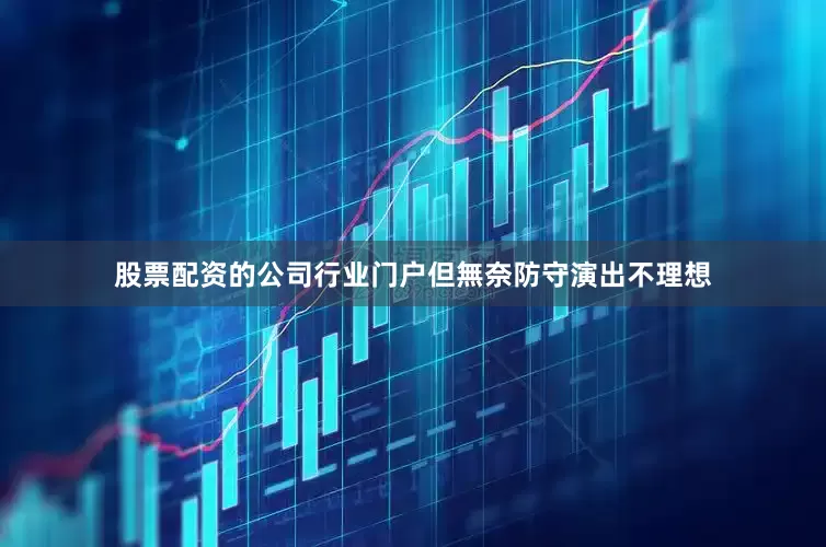 股票配资的公司行业门户但無奈防守演出不理想
