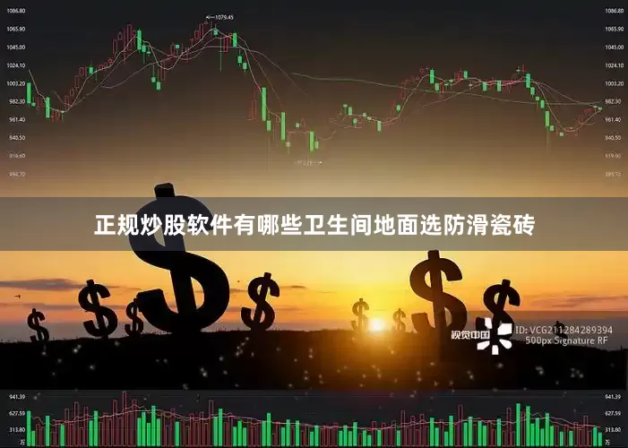 正规炒股软件有哪些卫生间地面选防滑瓷砖