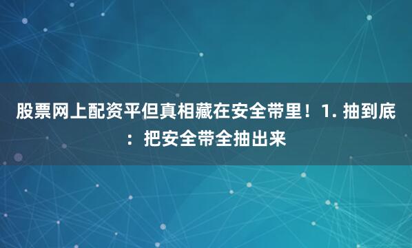 股票网上配资平但真相藏在安全带里！1. 抽到底：把安全带全抽出来