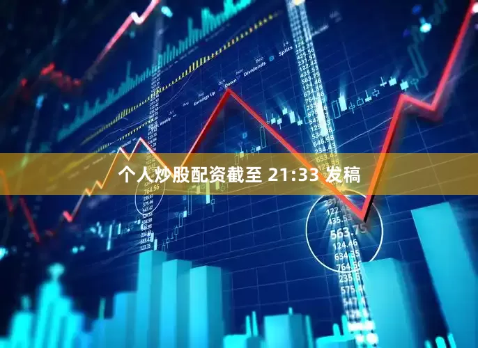 个人炒股配资截至 21:33 发稿