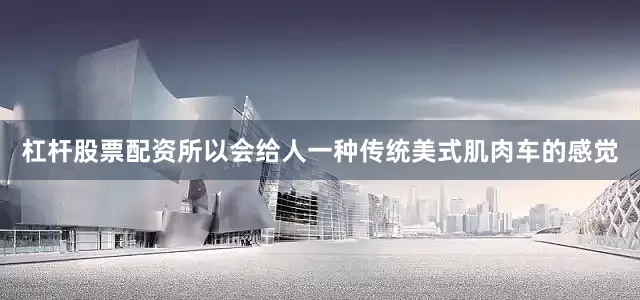 杠杆股票配资所以会给人一种传统美式肌肉车的感觉