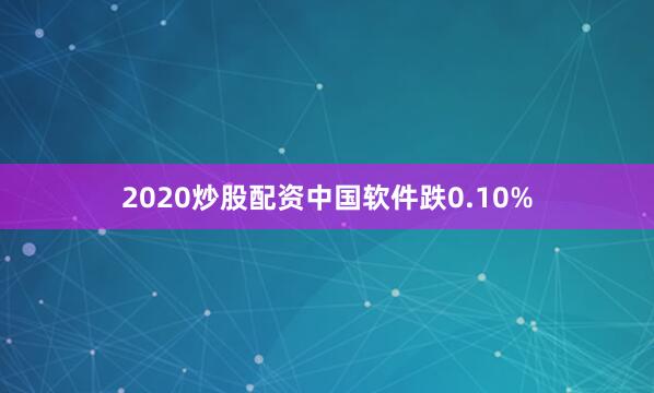 2020炒股配资中国软件跌0.10%