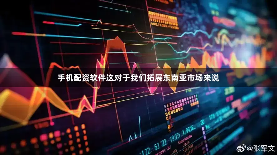 手机配资软件这对于我们拓展东南亚市场来说