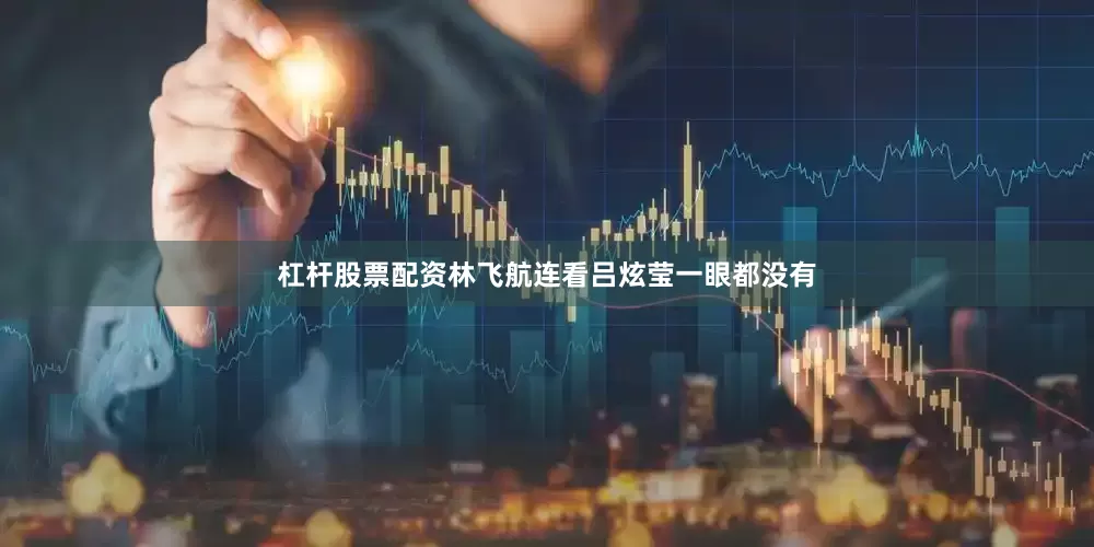 杠杆股票配资林飞航连看吕炫莹一眼都没有