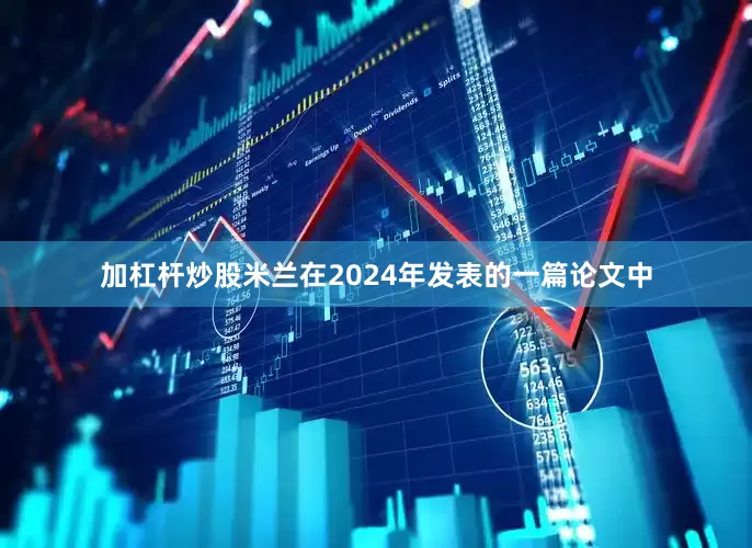 加杠杆炒股米兰在2024年发表的一篇论文中