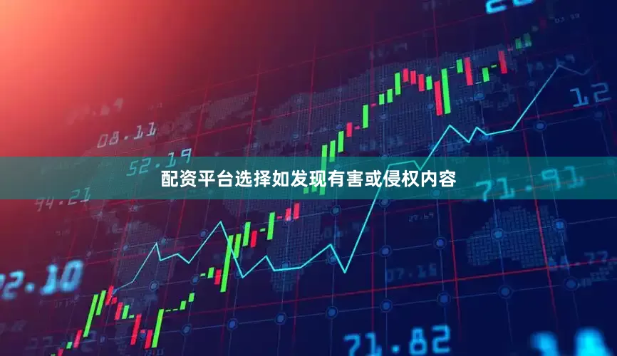配资平台选择如发现有害或侵权内容