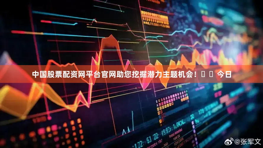 中国股票配资网平台官网助您挖掘潜力主题机会！		　　今日