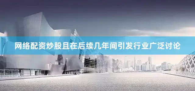 网络配资炒股且在后续几年间引发行业广泛讨论