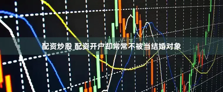 配资炒股 配资开户却常常不被当结婚对象