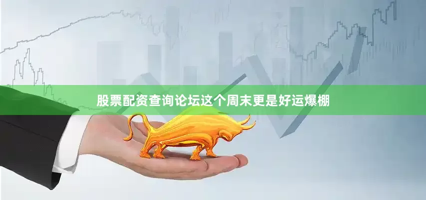 股票配资查询论坛这个周末更是好运爆棚