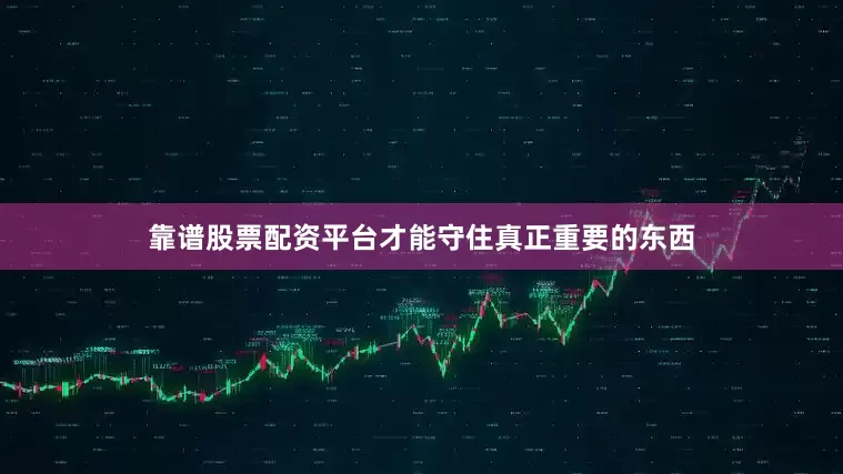 靠谱股票配资平台才能守住真正重要的东西