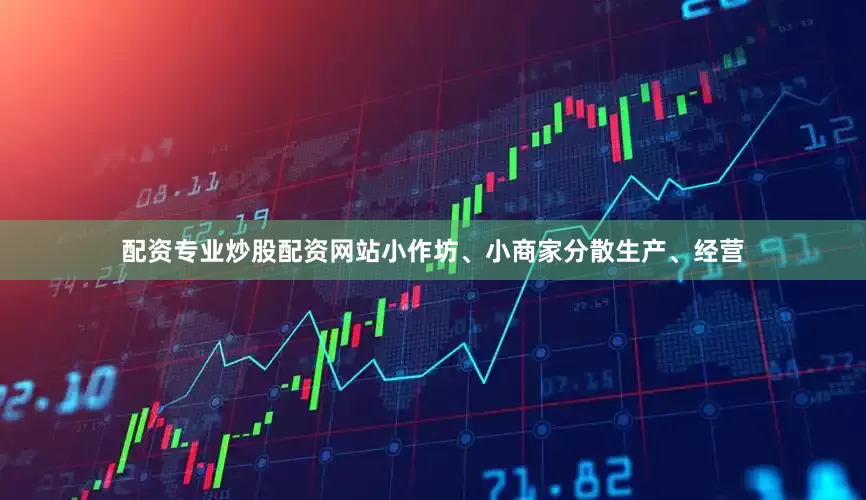 配资专业炒股配资网站小作坊、小商家分散生产、经营