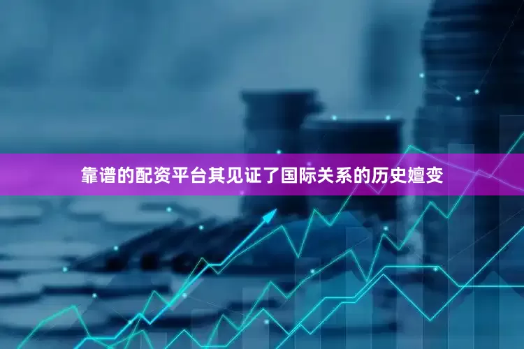 靠谱的配资平台其见证了国际关系的历史嬗变