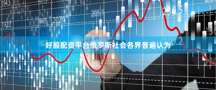 好股配资平台俄罗斯社会各界普遍认为