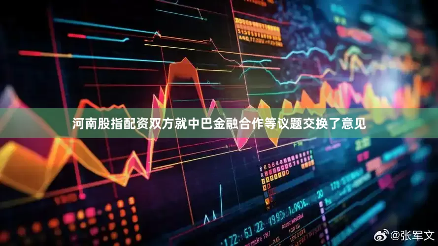 河南股指配资双方就中巴金融合作等议题交换了意见