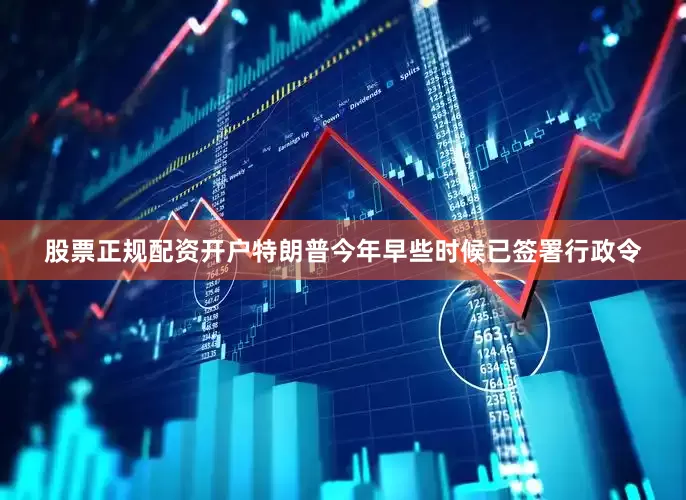 股票正规配资开户　　特朗普今年早些时候已签署行政令