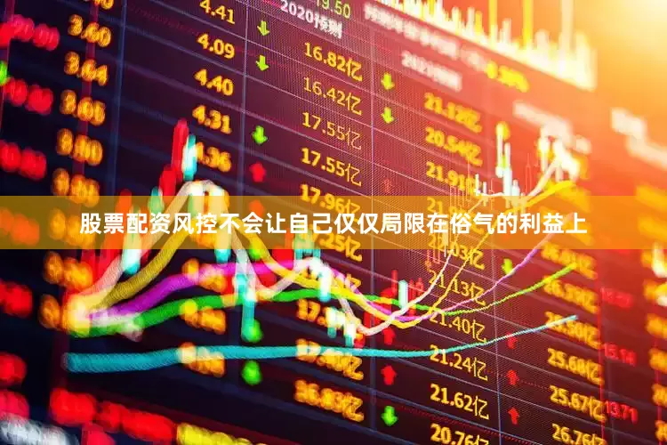 股票配资风控不会让自己仅仅局限在俗气的利益上